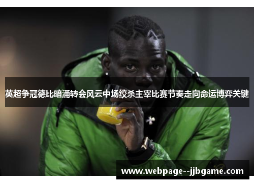 英超争冠德比暗涌转会风云中场绞杀主宰比赛节奏走向命运博弈关键 英超争冠德比暗涌转会风云中场绞杀主宰比赛节奏走向命运博弈关键