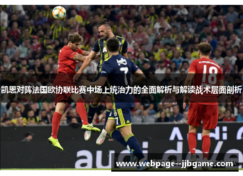 凯恩对阵法国欧协联比赛中场上统治力的全面解析与解读战术层面剖析 凯恩对阵法国欧协联比赛中场上统治力的全面解析与解读战术层面剖析