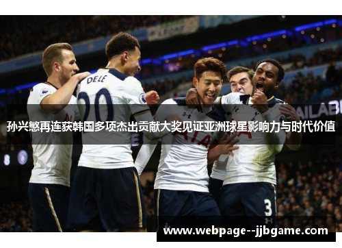 孙兴慜再连获韩国多项杰出贡献大奖见证亚洲球星影响力与时代价值