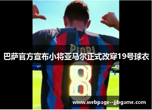 巴萨官方宣布小将亚马尔正式改穿19号球衣 巴萨官方宣布小将亚马尔正式改穿19号球衣