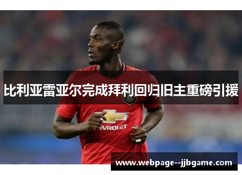 比利亚雷亚尔完成拜利回归旧主重磅引援 比利亚雷亚尔完成拜利回归旧主重磅引援