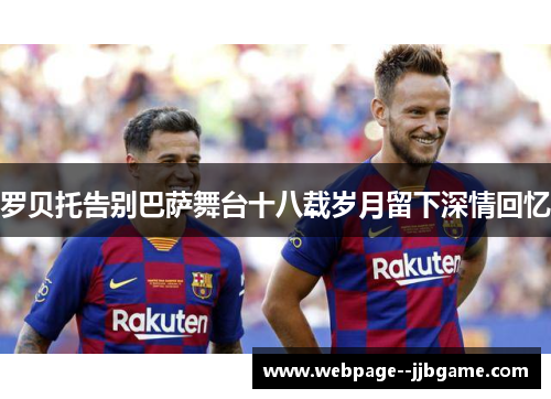 罗贝托告别巴萨舞台十八载岁月留下深情回忆 罗贝托告别巴萨舞台十八载岁月留下深情回忆