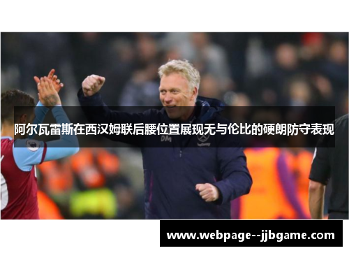 阿尔瓦雷斯在西汉姆联后腰位置展现无与伦比的硬朗防守表现 阿尔瓦雷斯在西汉姆联后腰位置展现无与伦比的硬朗防守表现