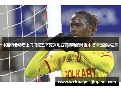 中超转会动态上海海港签下克罗地亚前腰新援补强中场冲击赛季冠军
