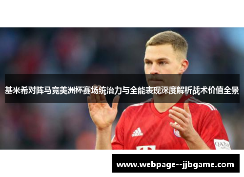 基米希对阵马竞美洲杯赛场统治力与全能表现深度解析战术价值全景