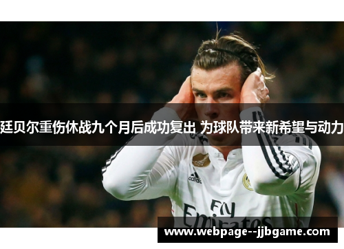 廷贝尔重伤休战九个月后成功复出 为球队带来新希望与动力