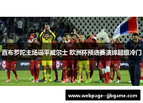 直布罗陀主场逼平威尔士 欧洲杯预选赛演绎超级冷门 直布罗陀主场逼平威尔士 欧洲杯预选赛演绎超级冷门