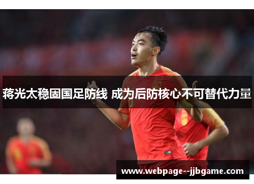 蒋光太稳固国足防线 成为后防核心不可替代力量 蒋光太稳固国足防线 成为后防核心不可替代力量