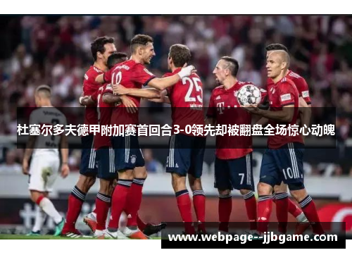 杜塞尔多夫德甲附加赛首回合3-0领先却被翻盘全场惊心动魄