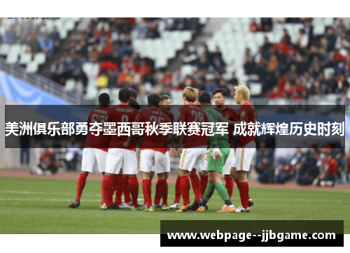 美洲俱乐部勇夺墨西哥秋季联赛冠军 成就辉煌历史时刻 美洲俱乐部勇夺墨西哥秋季联赛冠军 成就辉煌历史时刻