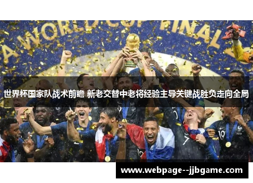 世界杯国家队战术前瞻 新老交替中老将经验主导关键战胜负走向全局 世界杯国家队战术前瞻 新老交替中老将经验主导关键战胜负走向全局