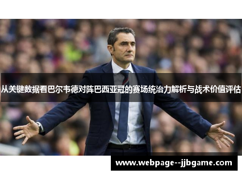 从关键数据看巴尔韦德对阵巴西亚冠的赛场统治力解析与战术价值评估 从关键数据看巴尔韦德对阵巴西亚冠的赛场统治力解析与战术价值评估