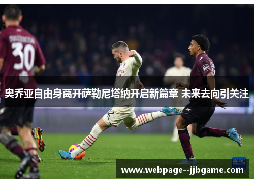 奥乔亚自由身离开萨勒尼塔纳开启新篇章 未来去向引关注 奥乔亚自由身离开萨勒尼塔纳开启新篇章 未来去向引关注