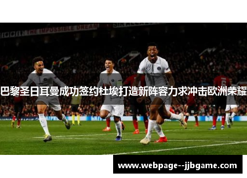 巴黎圣日耳曼成功签约杜埃打造新阵容力求冲击欧洲荣耀