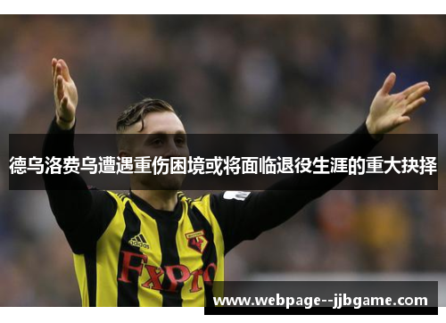 德乌洛费乌遭遇重伤困境或将面临退役生涯的重大抉择 德乌洛费乌遭遇重伤困境或将面临退役生涯的重大抉择